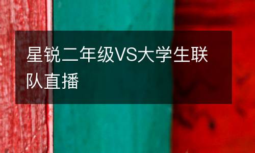 星銳二年級VS大學(xué)生聯(lián)隊直播